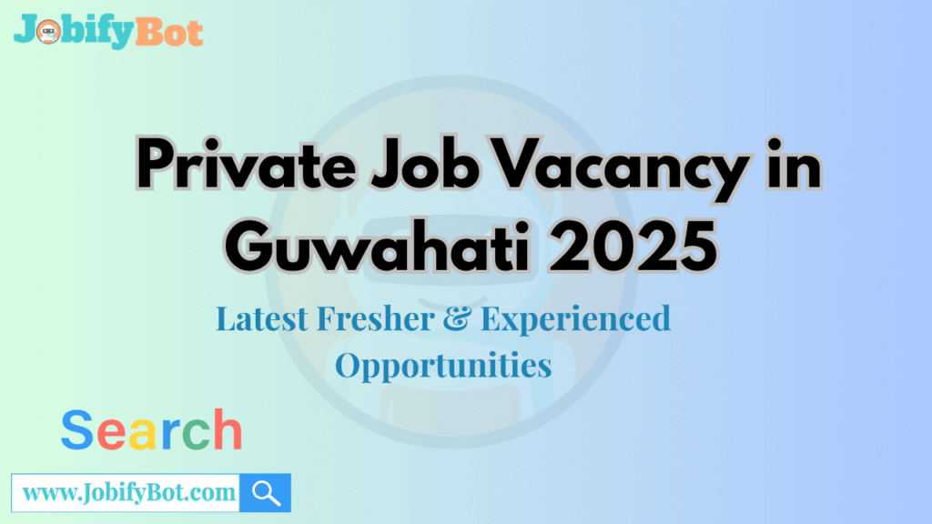 Private Job Vacancy in Guwahati 2025 – Latest Fresher & Experienced Opportunities